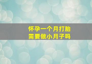 怀孕一个月打胎需要做小月子吗