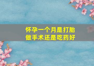 怀孕一个月是打胎做手术还是吃药好