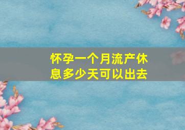 怀孕一个月流产休息多少天可以出去