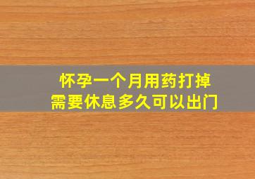 怀孕一个月用药打掉需要休息多久可以出门