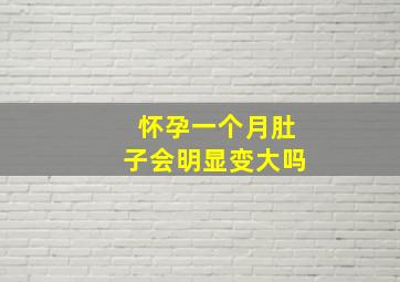 怀孕一个月肚子会明显变大吗