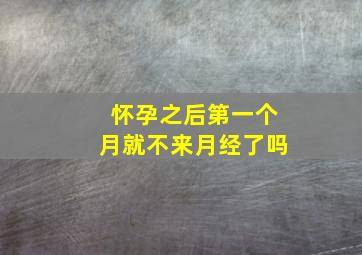 怀孕之后第一个月就不来月经了吗