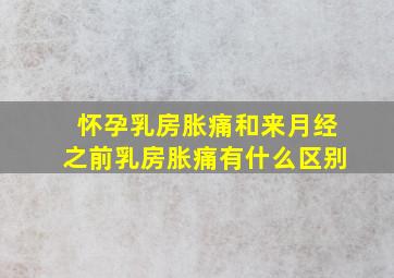 怀孕乳房胀痛和来月经之前乳房胀痛有什么区别