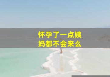 怀孕了一点姨妈都不会来么