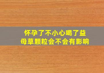 怀孕了不小心喝了益母草颗粒会不会有影响