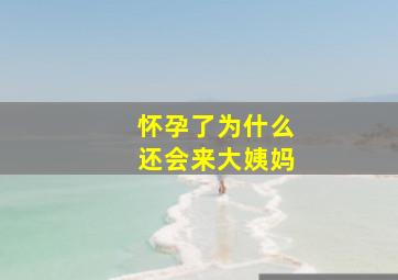 怀孕了为什么还会来大姨妈