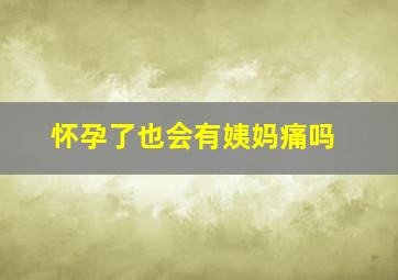 怀孕了也会有姨妈痛吗