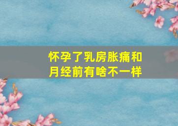 怀孕了乳房胀痛和月经前有啥不一样