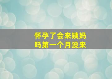 怀孕了会来姨妈吗第一个月没来