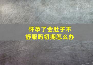 怀孕了会肚子不舒服吗初期怎么办