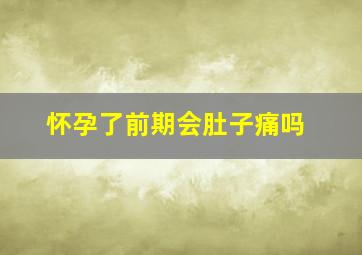 怀孕了前期会肚子痛吗