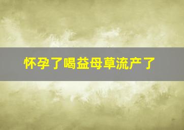 怀孕了喝益母草流产了