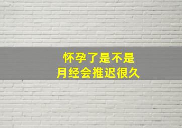 怀孕了是不是月经会推迟很久