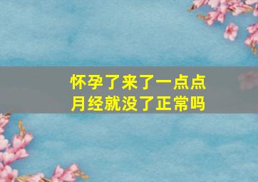 怀孕了来了一点点月经就没了正常吗