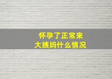 怀孕了正常来大姨妈什么情况