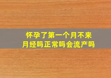 怀孕了第一个月不来月经吗正常吗会流产吗