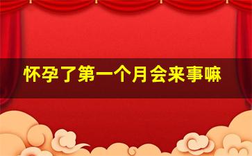 怀孕了第一个月会来事嘛