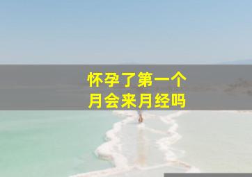 怀孕了第一个月会来月经吗