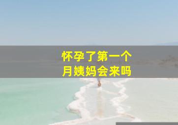 怀孕了第一个月姨妈会来吗