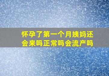 怀孕了第一个月姨妈还会来吗正常吗会流产吗