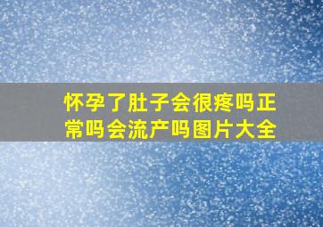 怀孕了肚子会很疼吗正常吗会流产吗图片大全