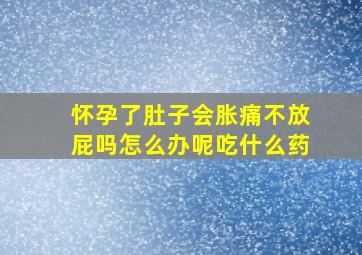 怀孕了肚子会胀痛不放屁吗怎么办呢吃什么药