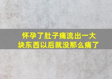 怀孕了肚子痛流出一大块东西以后就没那么痛了