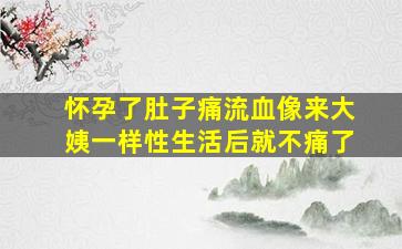 怀孕了肚子痛流血像来大姨一样性生活后就不痛了