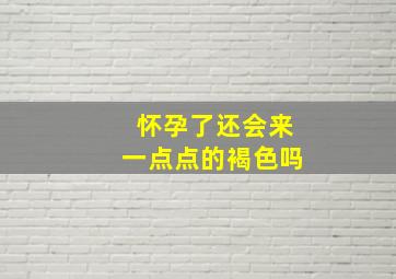 怀孕了还会来一点点的褐色吗