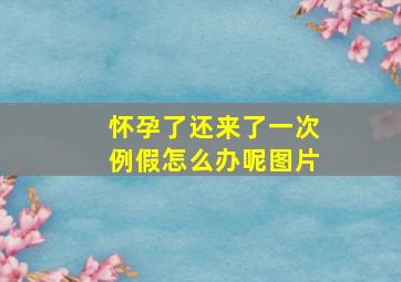 怀孕了还来了一次例假怎么办呢图片