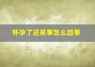 怀孕了还来事怎么回事