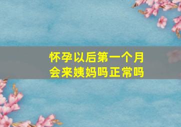 怀孕以后第一个月会来姨妈吗正常吗