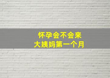 怀孕会不会来大姨妈第一个月