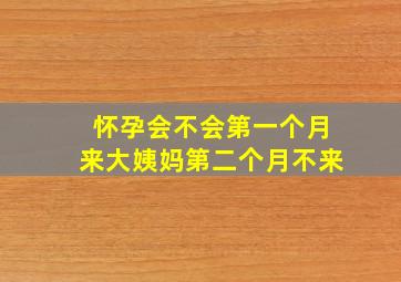 怀孕会不会第一个月来大姨妈第二个月不来