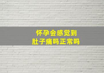 怀孕会感觉到肚子痛吗正常吗