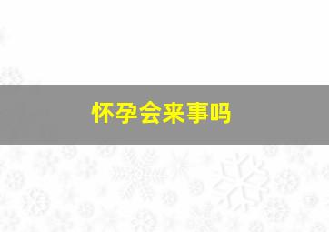 怀孕会来事吗