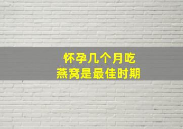 怀孕几个月吃燕窝是最佳时期