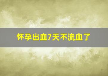 怀孕出血7天不流血了