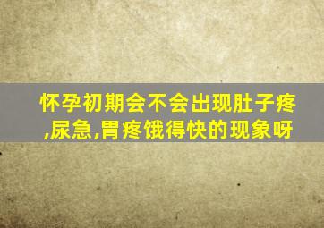 怀孕初期会不会出现肚子疼,尿急,胃疼饿得快的现象呀