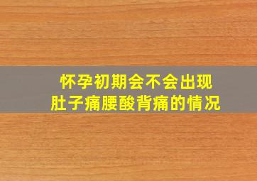 怀孕初期会不会出现肚子痛腰酸背痛的情况