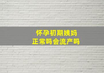 怀孕初期姨妈正常吗会流产吗