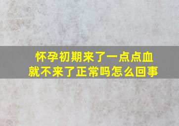 怀孕初期来了一点点血就不来了正常吗怎么回事