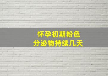 怀孕初期粉色分泌物持续几天