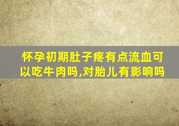 怀孕初期肚子疼有点流血可以吃牛肉吗,对胎儿有影响吗