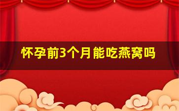 怀孕前3个月能吃燕窝吗