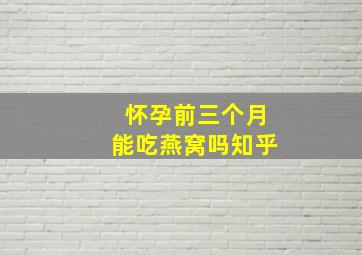 怀孕前三个月能吃燕窝吗知乎