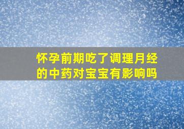 怀孕前期吃了调理月经的中药对宝宝有影响吗