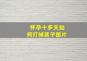 怀孕十多天如何打掉孩子图片