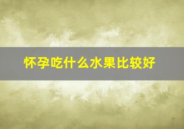 怀孕吃什么水果比较好