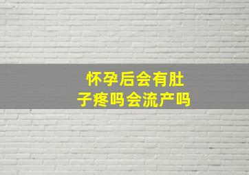 怀孕后会有肚子疼吗会流产吗